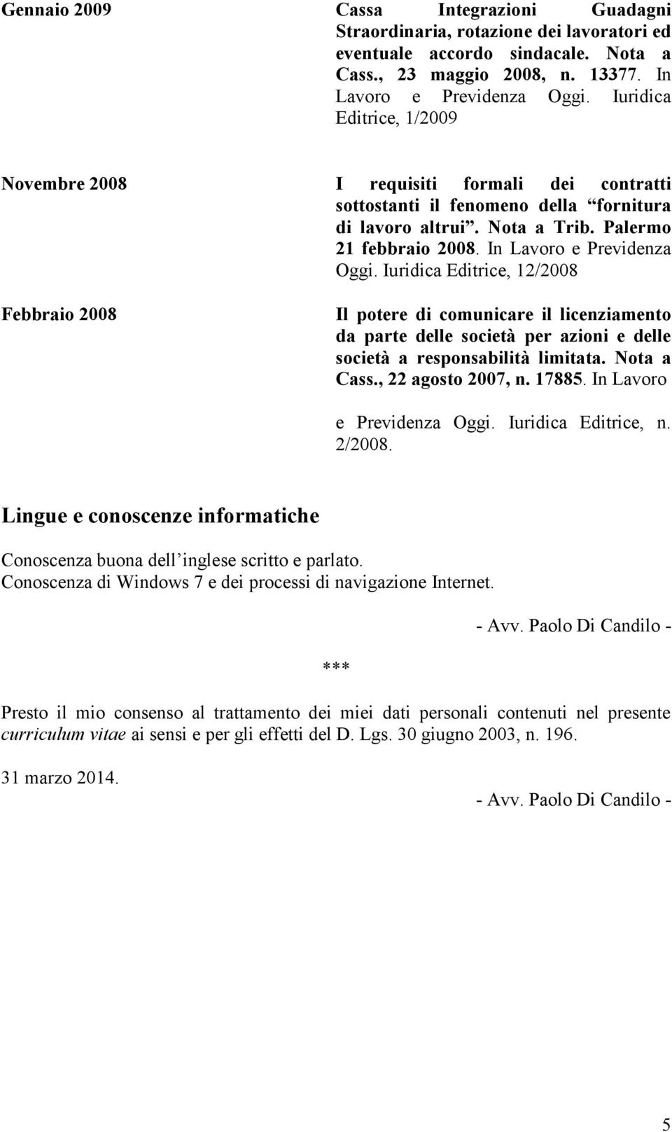 Iuridica Editrice, 12/2008 Febbraio 2008 Il potere di comunicare il licenziamento da parte delle società per azioni e delle società a responsabilità limitata. Nota a Cass., 22 agosto 2007, n. 17885.