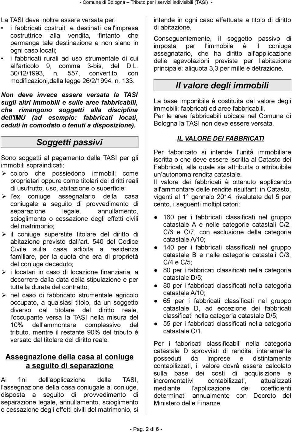 Non deve invece essere versata la TASI sugli altri immobili e sulle aree fabbricabili, che rimangono soggetti alla disciplina dell'imu (ad esempio: fabbricati locati, ceduti in comodato o tenuti a