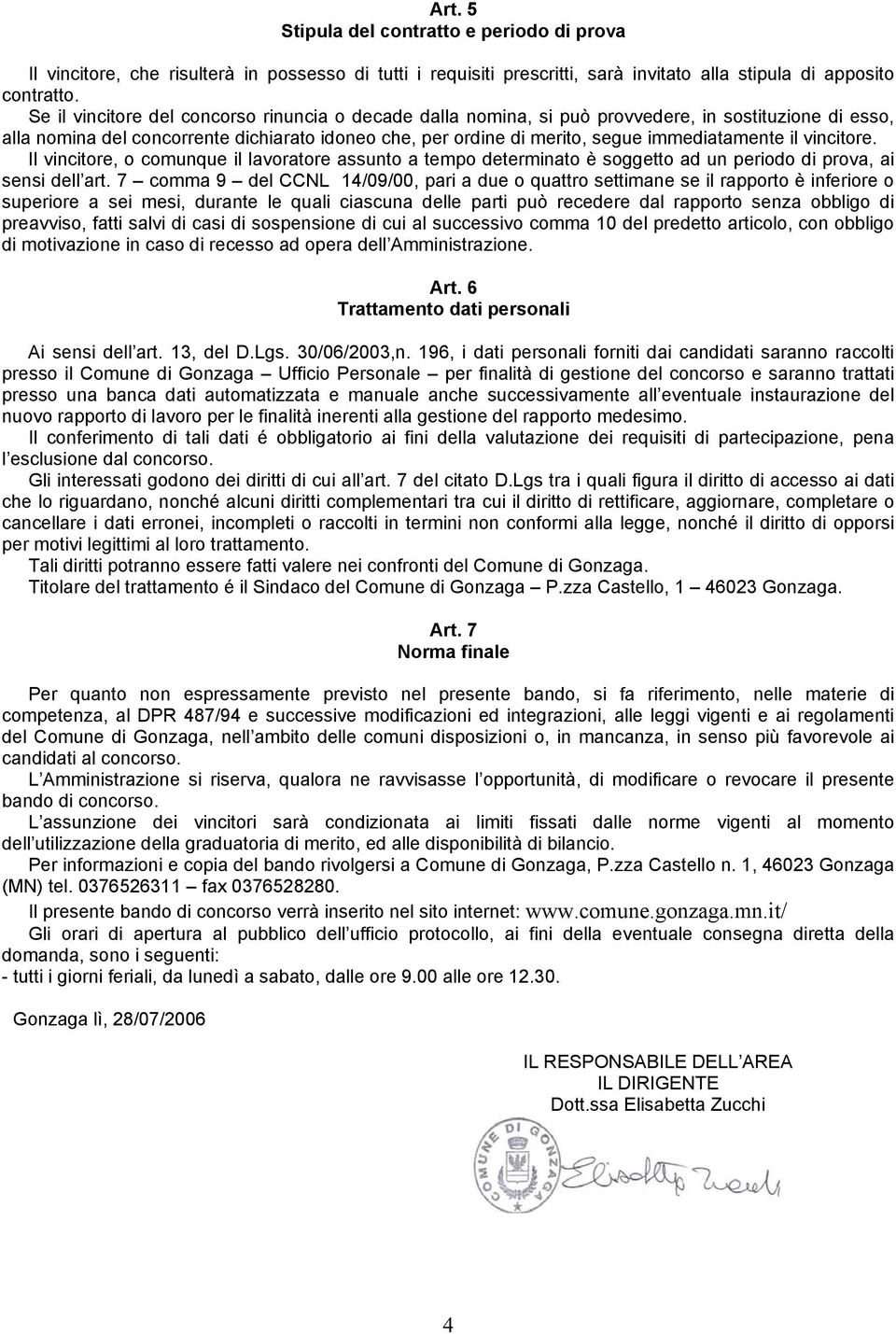 il vincitore. Il vincitore, o comunque il lavoratore assunto a tempo determinato è soggetto ad un periodo di prova, ai sensi dell art.