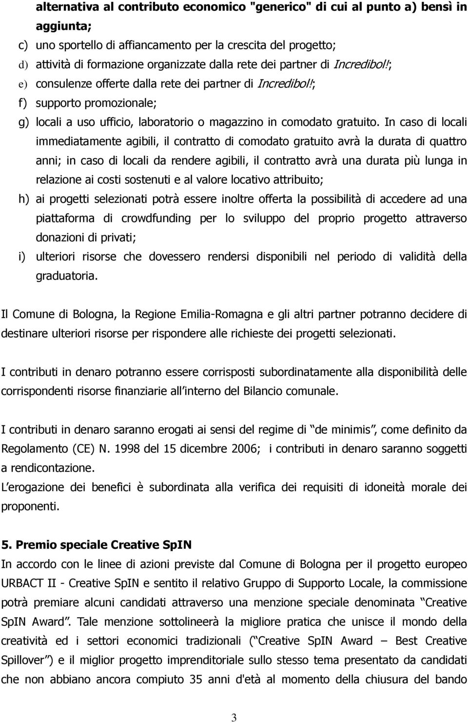 In caso di locali immediatamente agibili, il contratto di comodato gratuito avrà la durata di quattro anni; in caso di locali da rendere agibili, il contratto avrà una durata più lunga in relazione