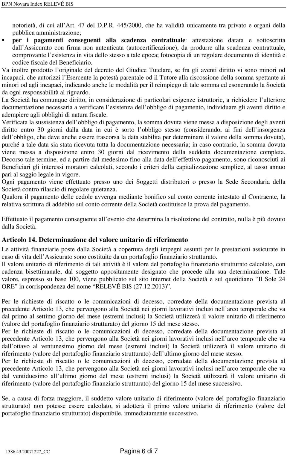 con firma non autenticata (autocertificazione), da produrre alla scadenza contrattuale, comprovante l esistenza in vita dello stesso a tale epoca; fotocopia di un regolare documento di identità e