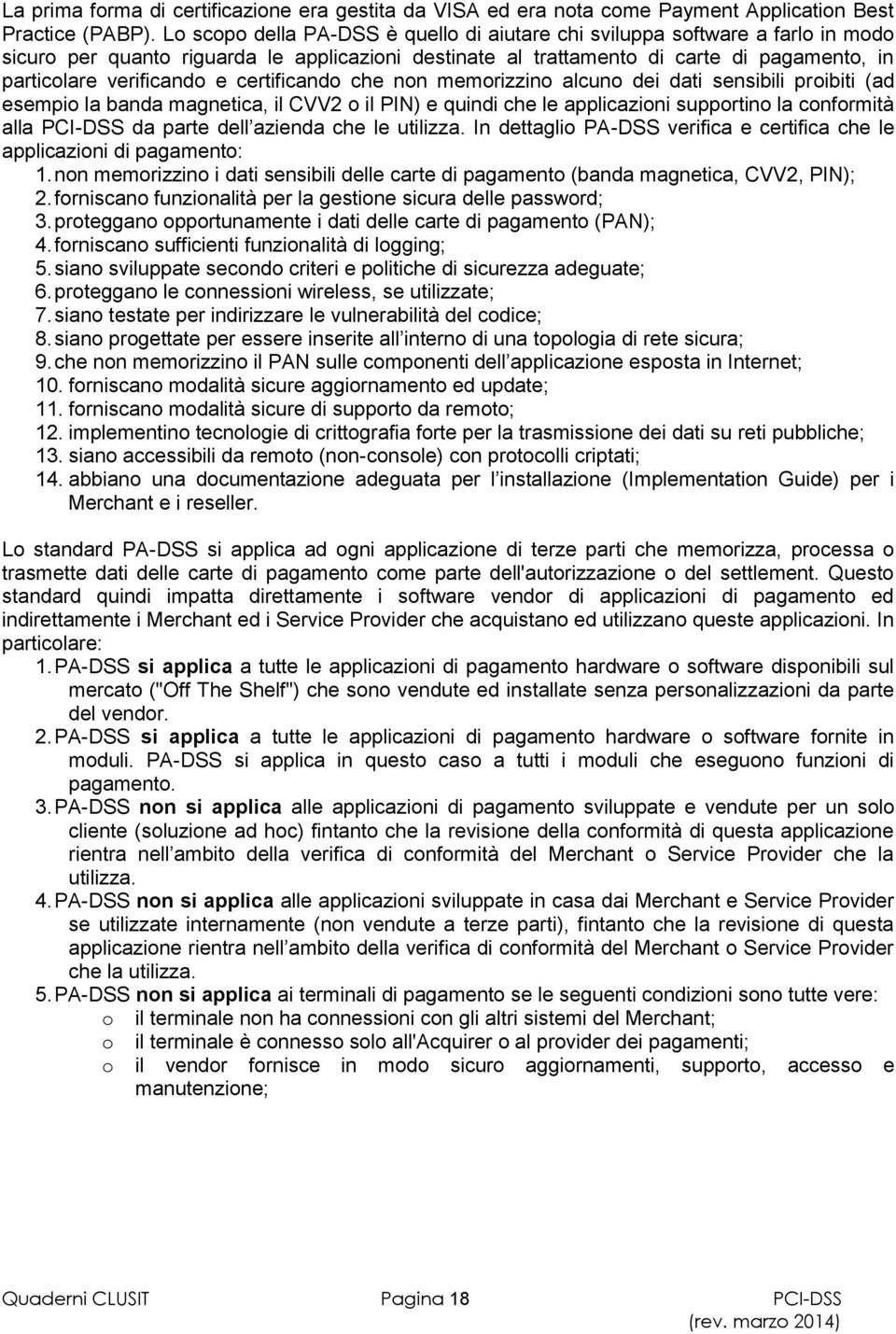 certificando che non memorizzino alcuno dei dati sensibili proibiti (ad esempio la banda magnetica, il CVV2 o il PIN) e quindi che le applicazioni supportino la conformità alla PCI-DSS da parte dell