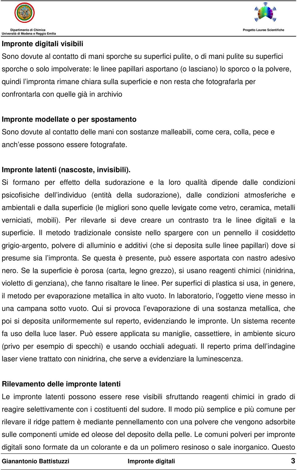 delle mani con sostanze malleabili, come cera, colla, pece e anch esse possono essere fotografate. Impronte latenti (nascoste, invisibili).