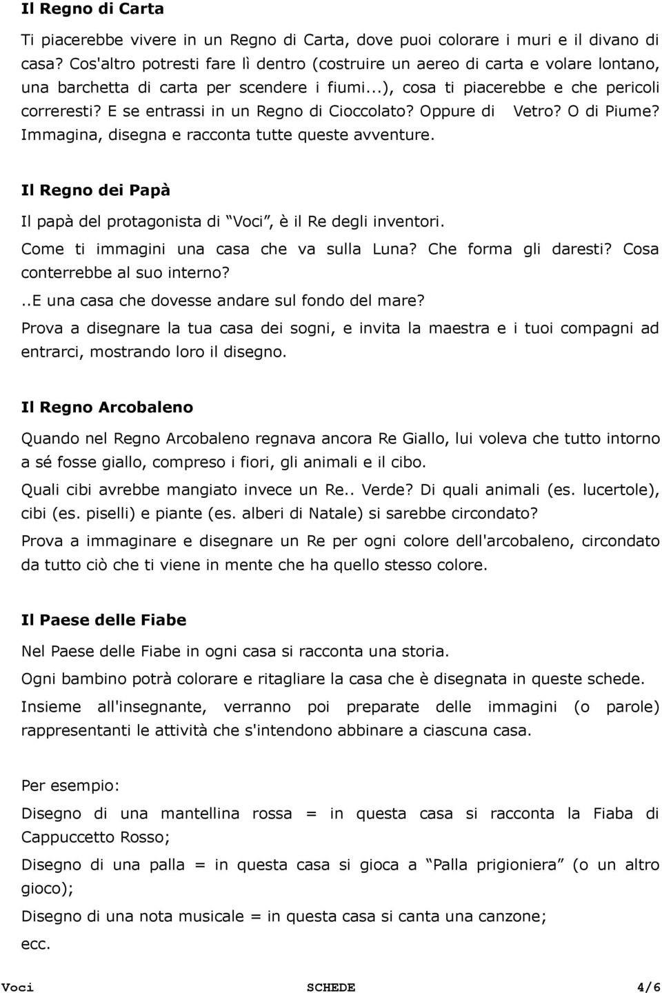 E se entrassi in un Regno di Cioccolato? Oppure di Vetro? O di Piume? Immagina, disegna e racconta tutte queste avventure. Il Regno dei Papà Il papà del protagonista di Voci, è il Re degli inventori.