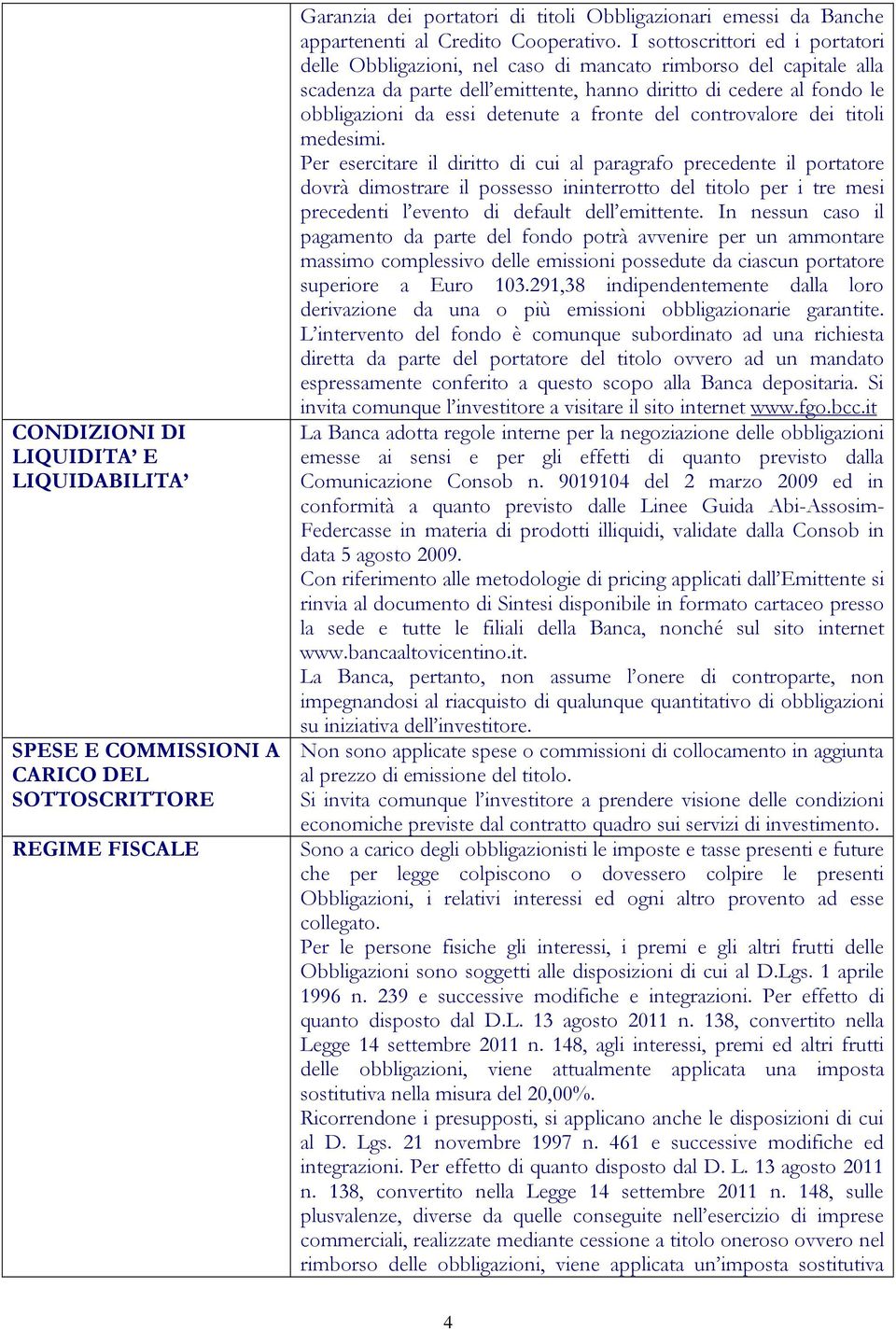 I sottoscrittori ed i portatori delle Obbligazioni, nel caso di mancato rimborso del capitale alla scadenza da parte dell emittente, hanno diritto di cedere al fondo le obbligazioni da essi detenute