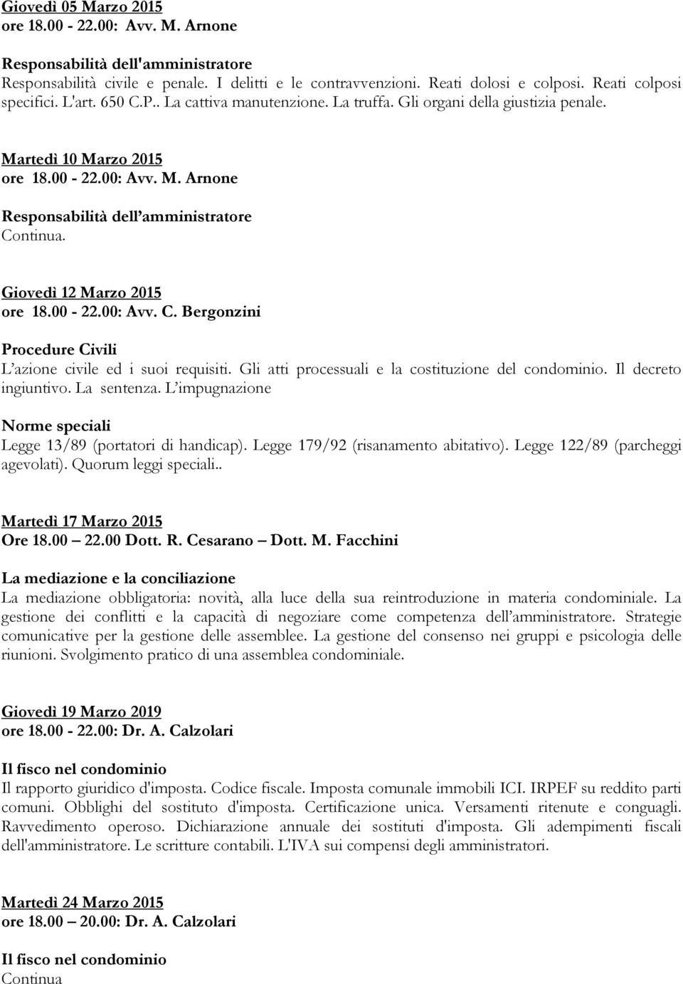 Gli atti processuali e la costituzione del condominio. Il decreto ingiuntivo. La sentenza. L impugnazione Norme speciali Legge 13/89 (portatori di handicap). Legge 179/92 (risanamento abitativo).