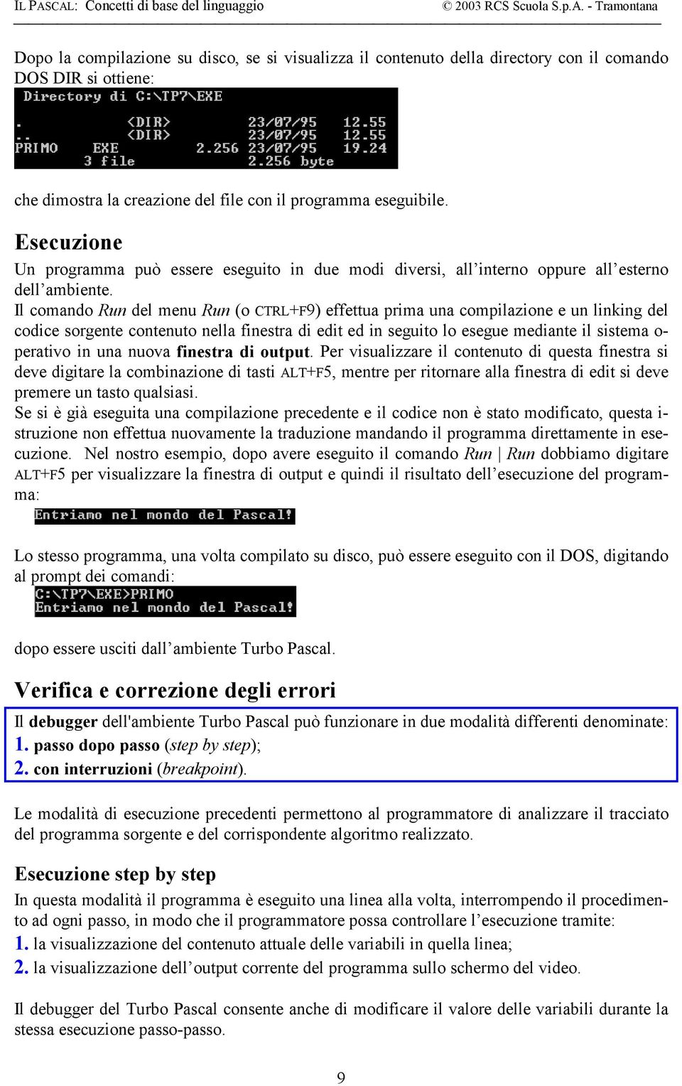 Il comando Run del menu Run (o CTRL+F9) effettua prima una compilazione e un linking del codice sorgente contenuto nella finestra di edit ed in seguito lo esegue mediante il sistema o- perativo in