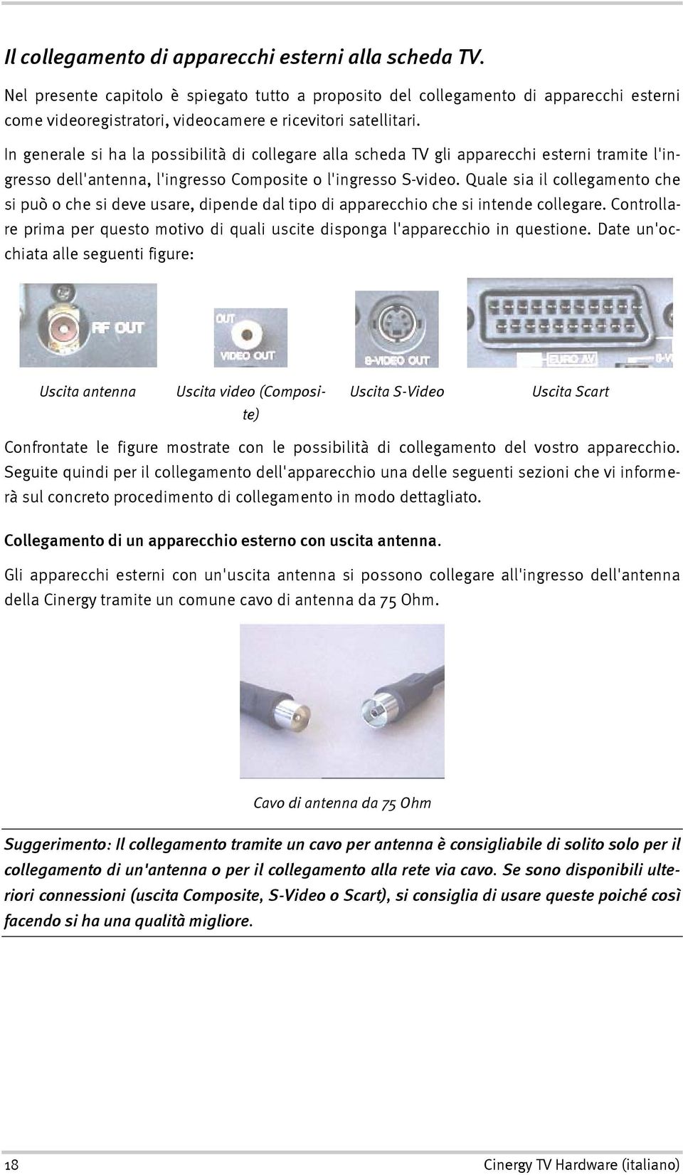 In generale si ha la possibilità di collegare alla scheda TV gli apparecchi esterni tramite l'ingresso dell'antenna, l'ingresso Composite o l'ingresso S-video.