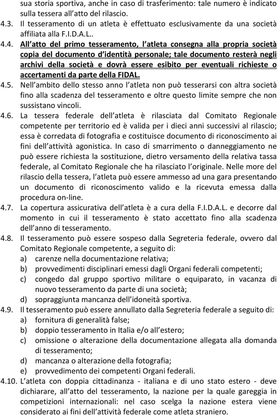 4. All atto del primo tesseramento, l atleta consegna alla propria società copia del documento d identità personale; tale documento resterà negli archivi della società e dovrà essere esibito per