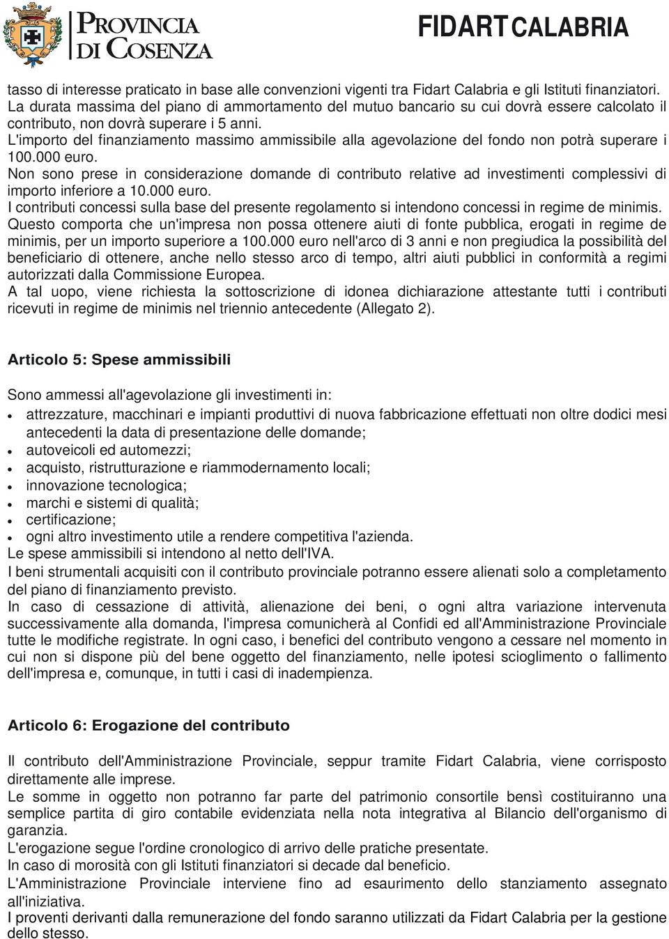 L'importo del finanziamento massimo ammissibile alla agevolazione del fondo non potrà superare i 100.000 euro.