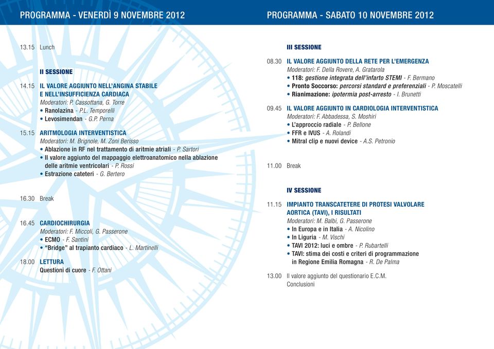 Sartori Il valore aggiunto del mappaggio elettroanatomico nella ablazione delle aritmie ventricolari - P. Rossi Estrazione cateteri - G. Bertero 16.30 Break 16.45 CARDIOCHIRURGIA Moderatori: F.