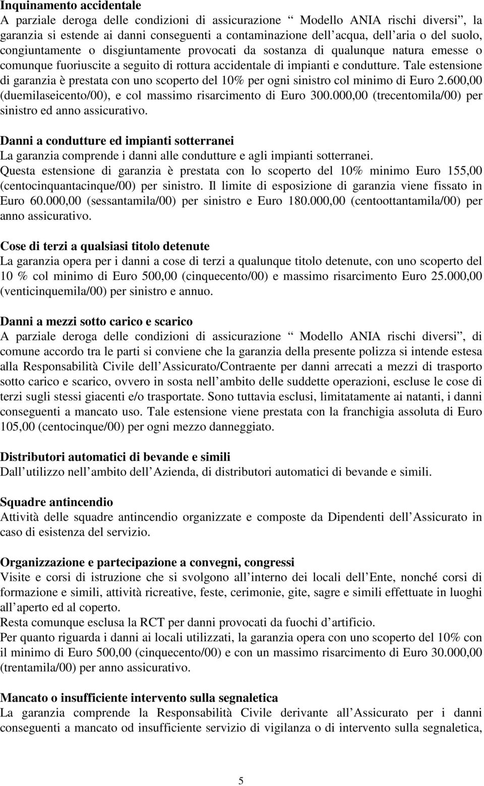 Tale estensione di garanzia è prestata con uno scoperto del 10% per ogni sinistro col minimo di Euro 2.600,00 (duemilaseicento/00), e col massimo risarcimento di Euro 300.