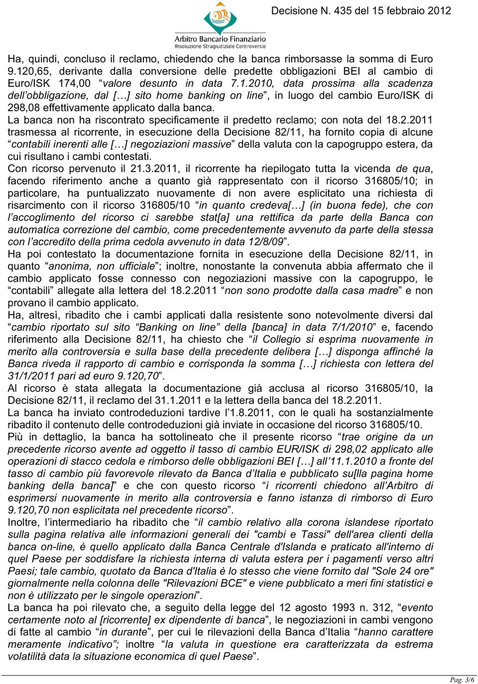 La banca non ha riscontrato specificamente il predetto reclamo; con nota del 18.2.