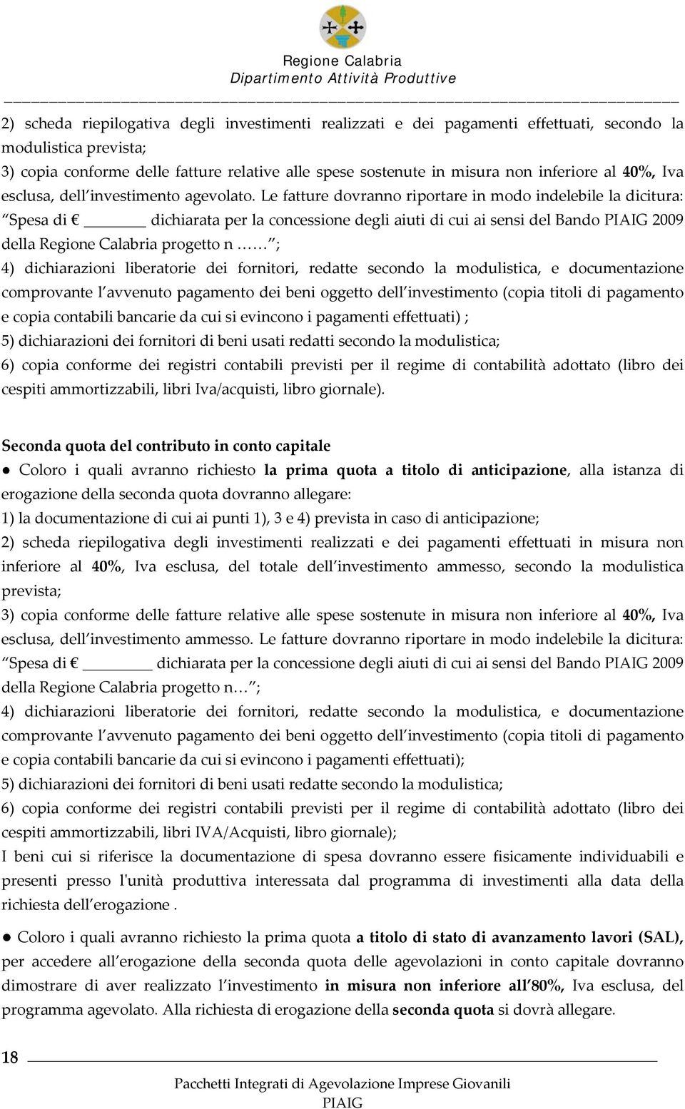Le fatture dovranno riportare in modo indelebile la dicitura: Spesa di dichiarata per la concessione degli aiuti di cui ai sensi del Bando 2009 della Regione Calabria progetto n ; 4) dichiarazioni