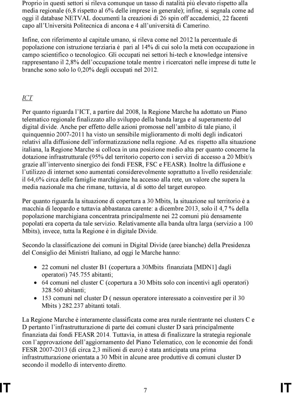 Infine, con riferimento al capitale umano, si rileva come nel 2012 la percentuale di popolazione con istruzione terziaria è pari al 14% di cui solo la metà con occupazione in campo scientifico o