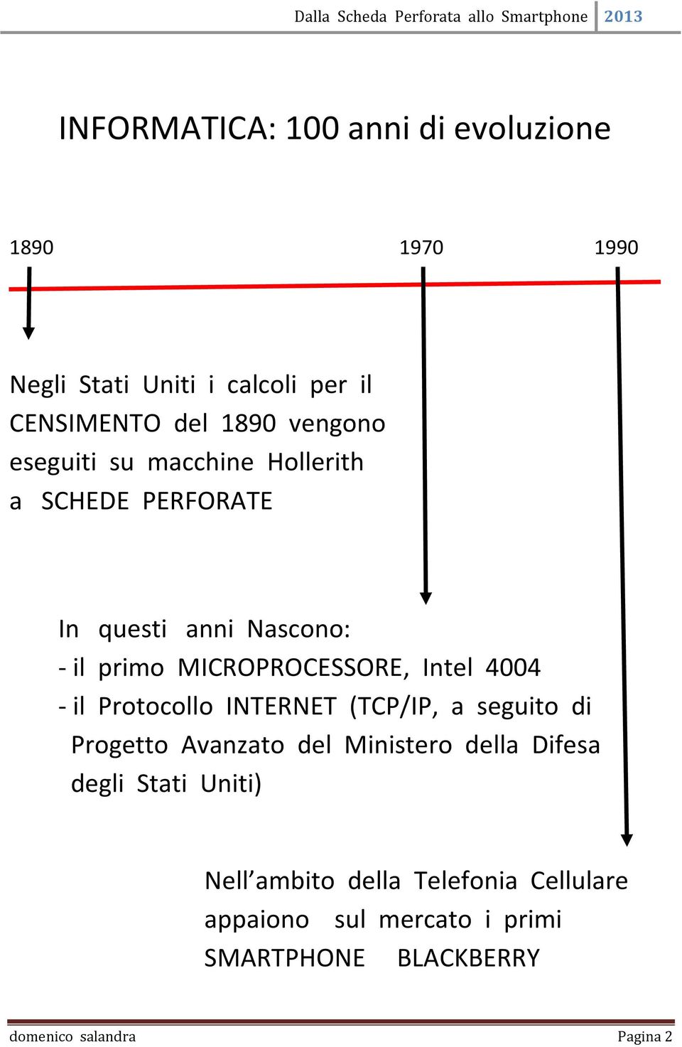 - il Protocollo INTERNET (TCP/IP, a seguito di Progetto Avanzato del Ministero della Difesa degli Stati Uniti)