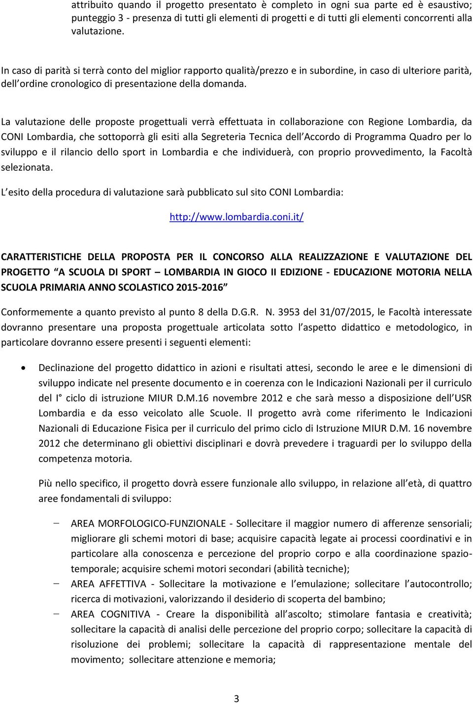 La valutazione delle proposte progettuali verrà effettuata in collaborazione con Regione Lombardia, da CONI Lombardia, che sottoporrà gli esiti alla Segreteria Tecnica dell Accordo di Programma