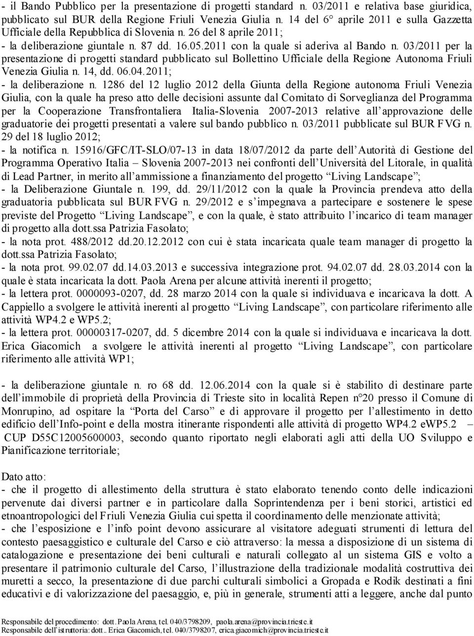 03/2011 per la presentazione di progetti standard pubblicato sul Bollettino Ufficiale della Regione Autonoma Friuli Venezia Giulia n. 14, dd. 06.04.2011; - la deliberazione n.