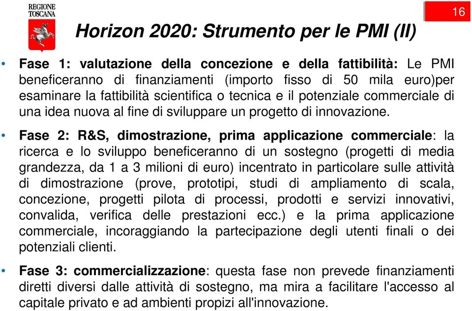 Fase 2: R&S, dimostrazione, prima applicazione commerciale: la ricerca e lo sviluppo beneficeranno di un sostegno (progetti di media grandezza, da 1 a 3 milioni di euro) incentrato in particolare