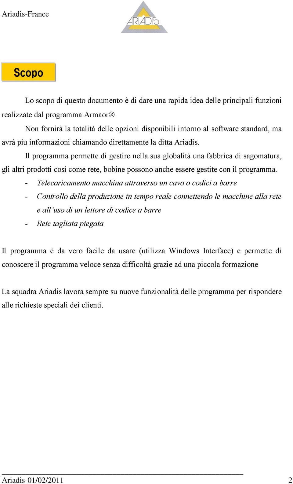 Il programma permette di gestire nella sua globalità una fabbrica di sagomatura, gli altri prodotti cosi come rete, bobine possono anche essere gestite con il programma.