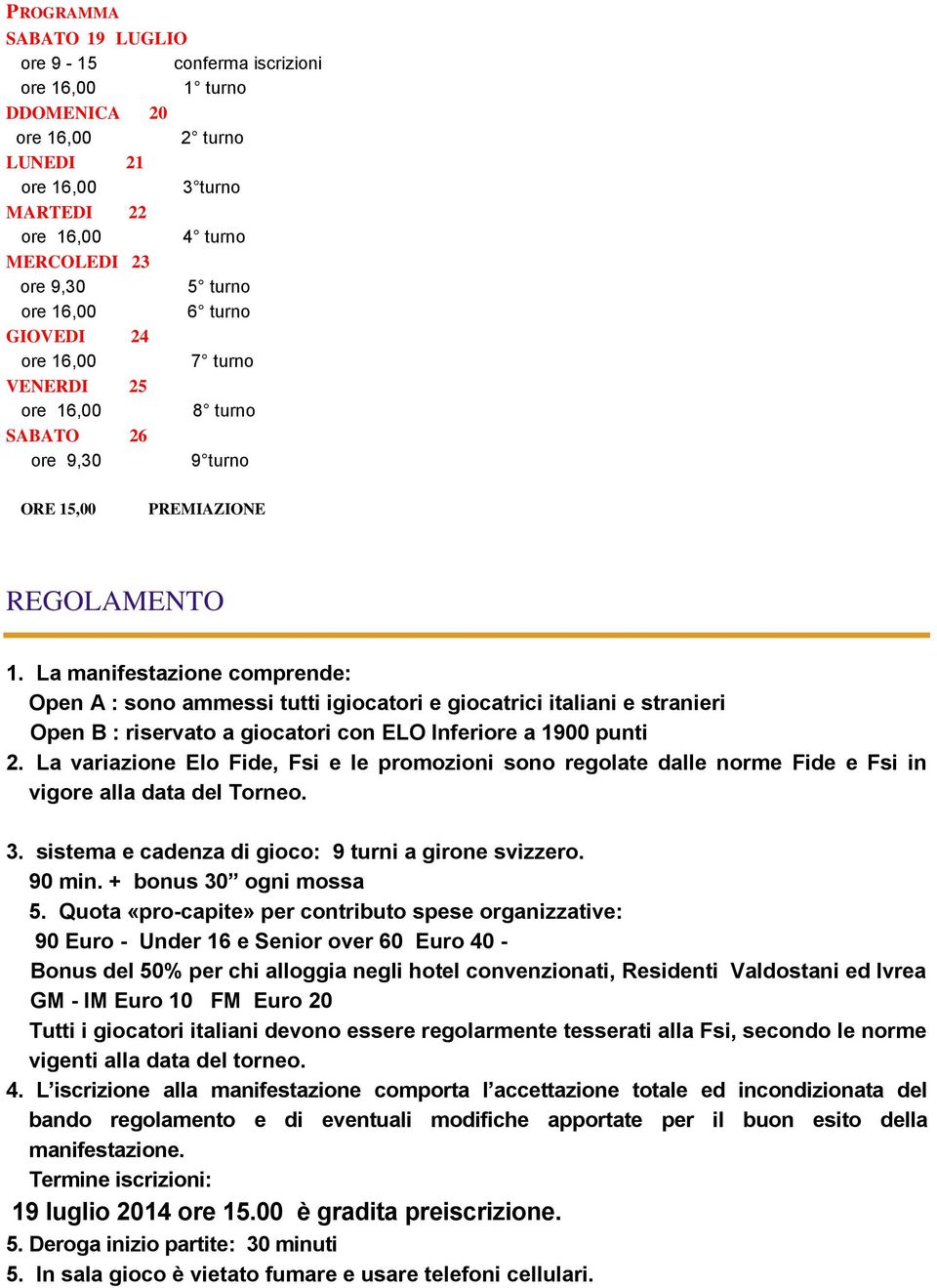 La manifestazione comprende: Open A : sono ammessi tutti igiocatori e giocatrici italiani e stranieri Open B : riservato a giocatori con ELO Inferiore a 1900 punti 2.