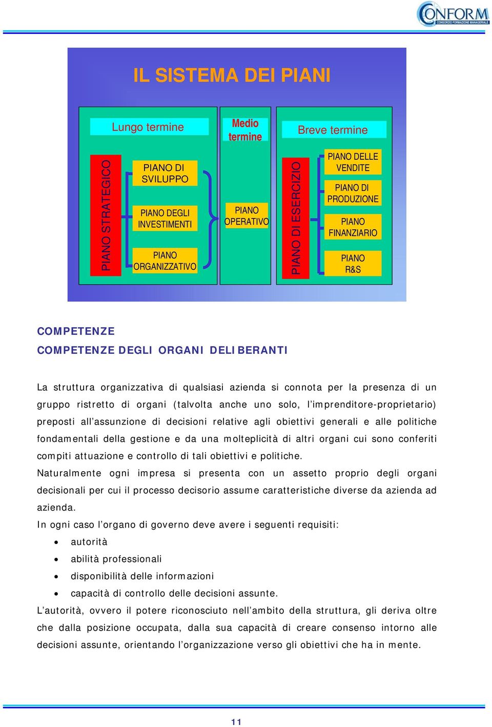 organi (talvolta anche uno solo, l imprenditore-proprietario) preposti all assunzione di decisioni relative agli obiettivi generali e alle politiche fondamentali della gestione e da una molteplicità