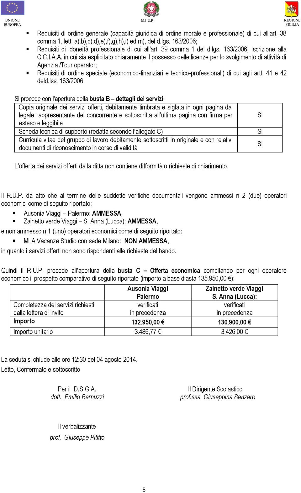 Anna (Lucca): AMMESSA, e non ammesso n 1 (uno) operatori economici come di seguito riportato: MLA Vacanze Studio con sede Milano: NON AMMESSA, in quanto i servizi offerti non sono rispondenti alle