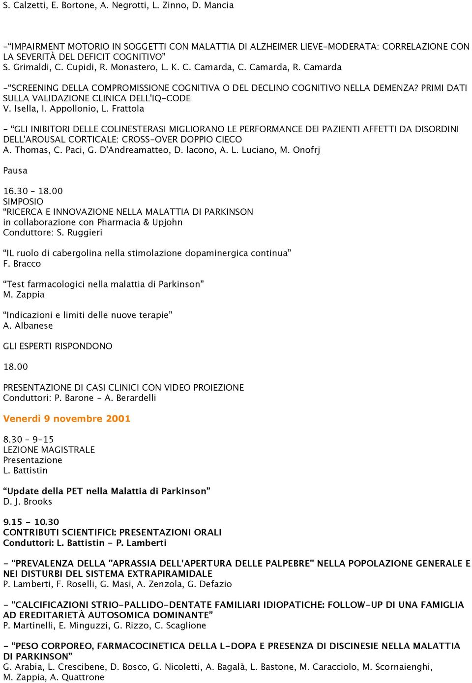 Isella, I. Appollonio, L. Frattola - GLI INIBITORI DELLE COLINESTERASI MIGLIORANO LE PERFORMANCE DEI PAZIENTI AFFETTI DA DISORDINI DELL'AROUSAL CORTICALE: CROSS-OVER DOPPIO CIECO A. Thomas, C.