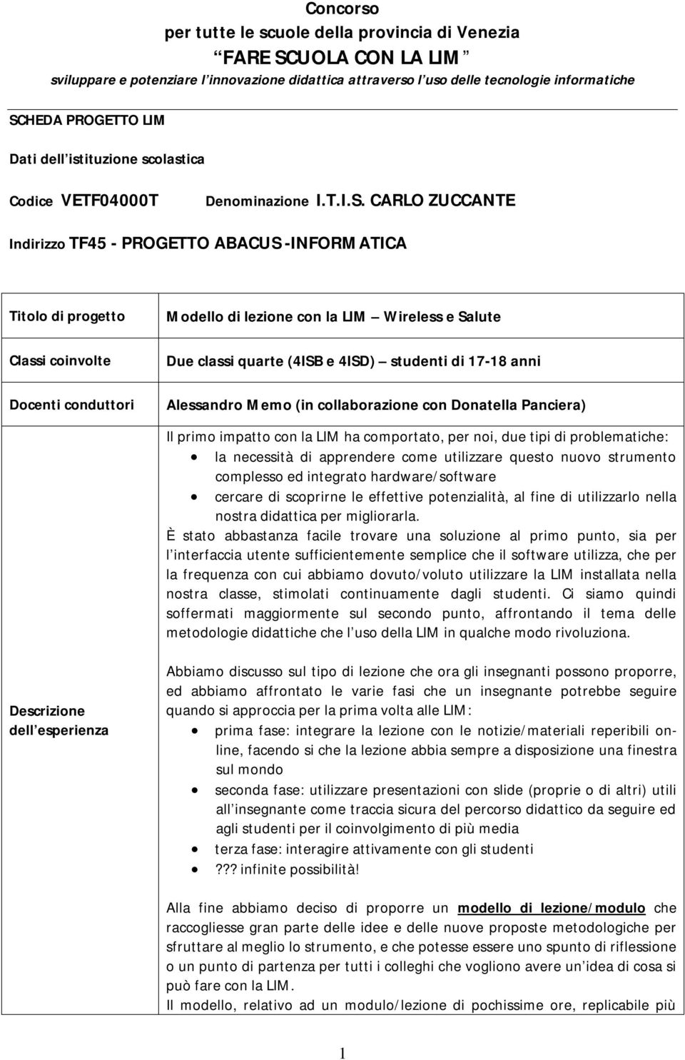 LIM ha comportato, per noi, due tipi di problematiche: la necessità di apprendere come utilizzare questo nuovo strumento complesso ed integrato hardware/software cercare di scoprirne le effettive