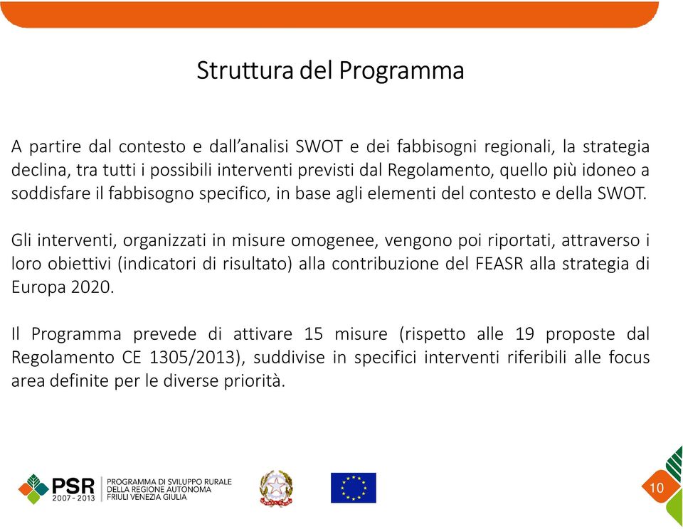 Gli interventi, organizzati in misure omogenee, vengono poi riportati, attraverso i loro obiettivi (indicatori di risultato) alla contribuzione del FEASR alla