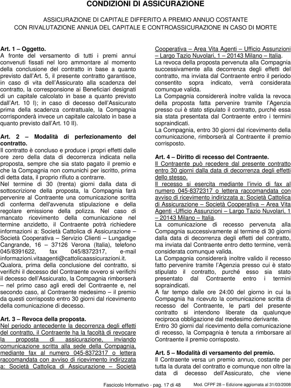 5, il presente contratto garantisce, in caso di vita dell Assicurato alla scadenza del contratto, la corresponsione ai Beneficiari designati di un capitale calcolato in base a quanto previsto dall