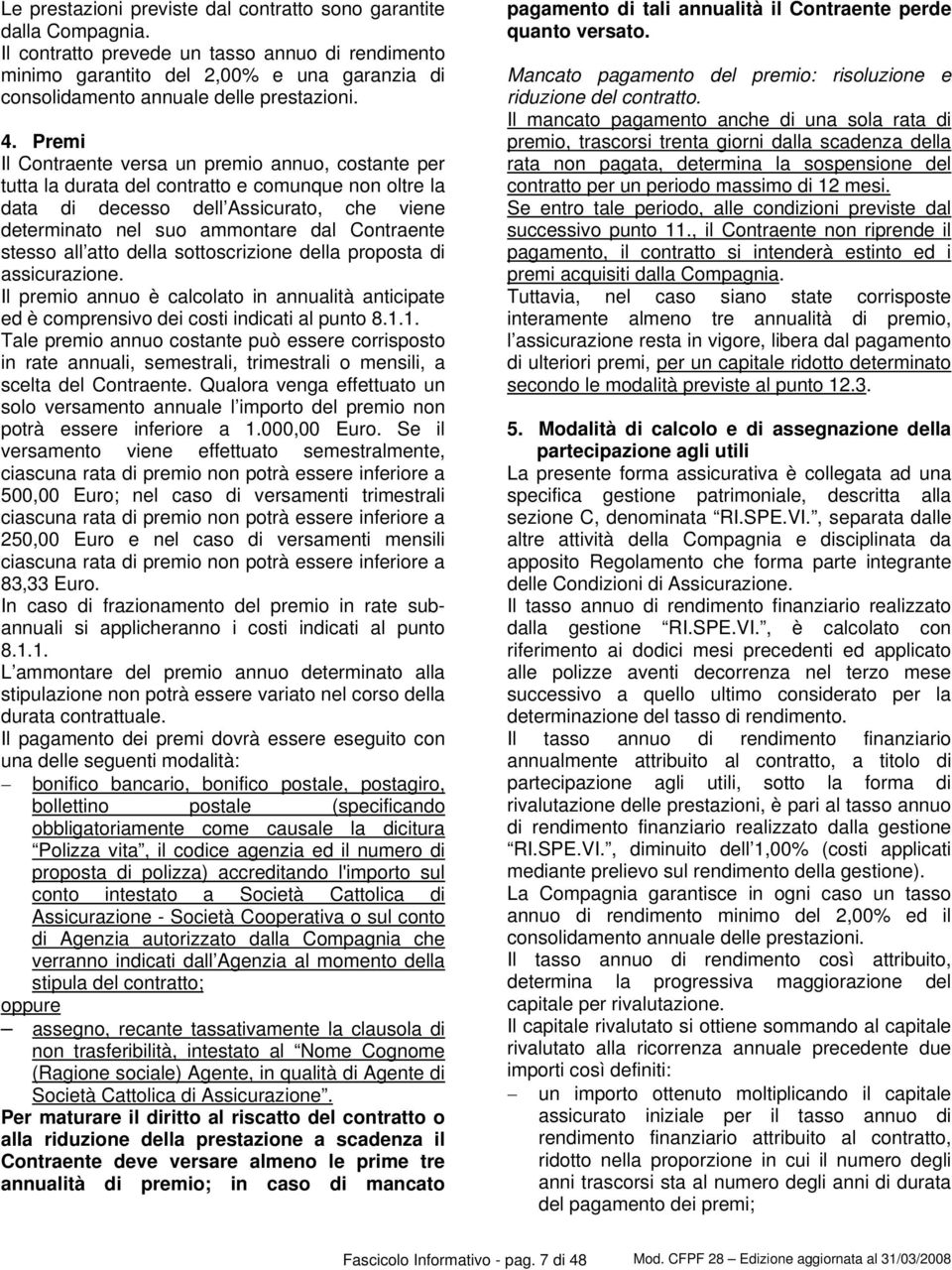 Premi Il Contraente versa un premio annuo, costante per tutta la durata del contratto e comunque non oltre la data di decesso dell Assicurato, che viene determinato nel suo ammontare dal Contraente