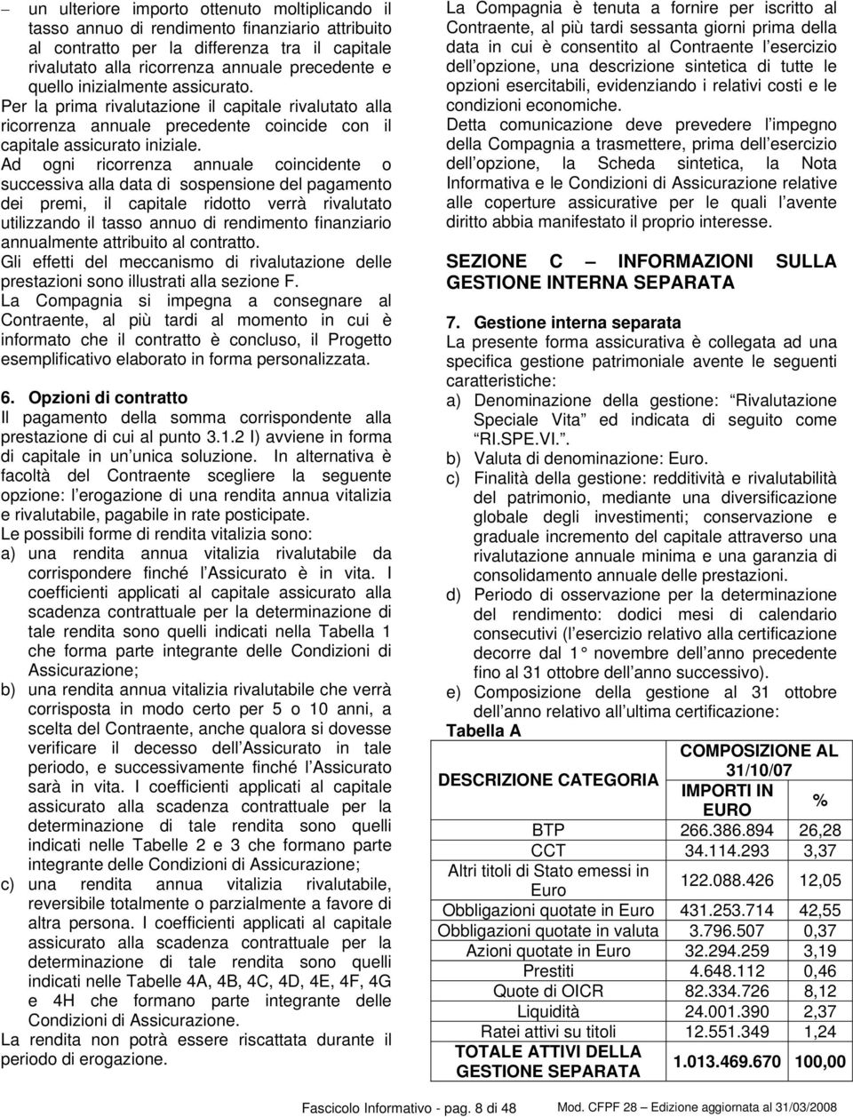 Ad ogni ricorrenza annuale coincidente o successiva alla data di sospensione del pagamento dei premi, il capitale ridotto verrà rivalutato utilizzando il tasso annuo di rendimento finanziario