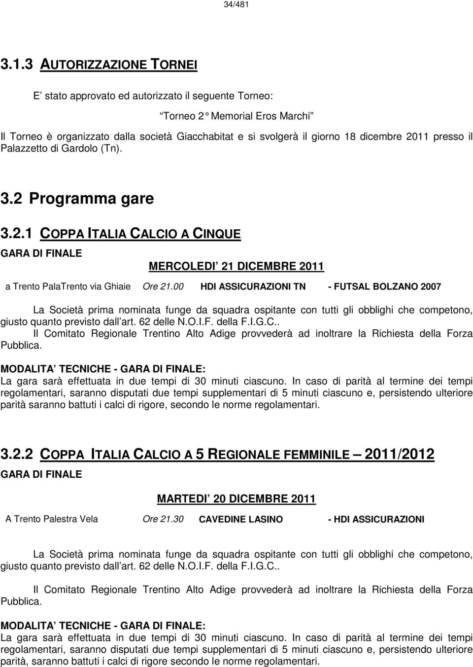 2011 presso il Palazzetto di Gardolo (Tn). 3.2 Programma gare 3.2.1 COPPA ITALIA CALCIO A CINQUE GARA DI FINALE MERCOLEDI 21 DICEMBRE 2011 a Trento PalaTrento via Ghiaie Ore 21.