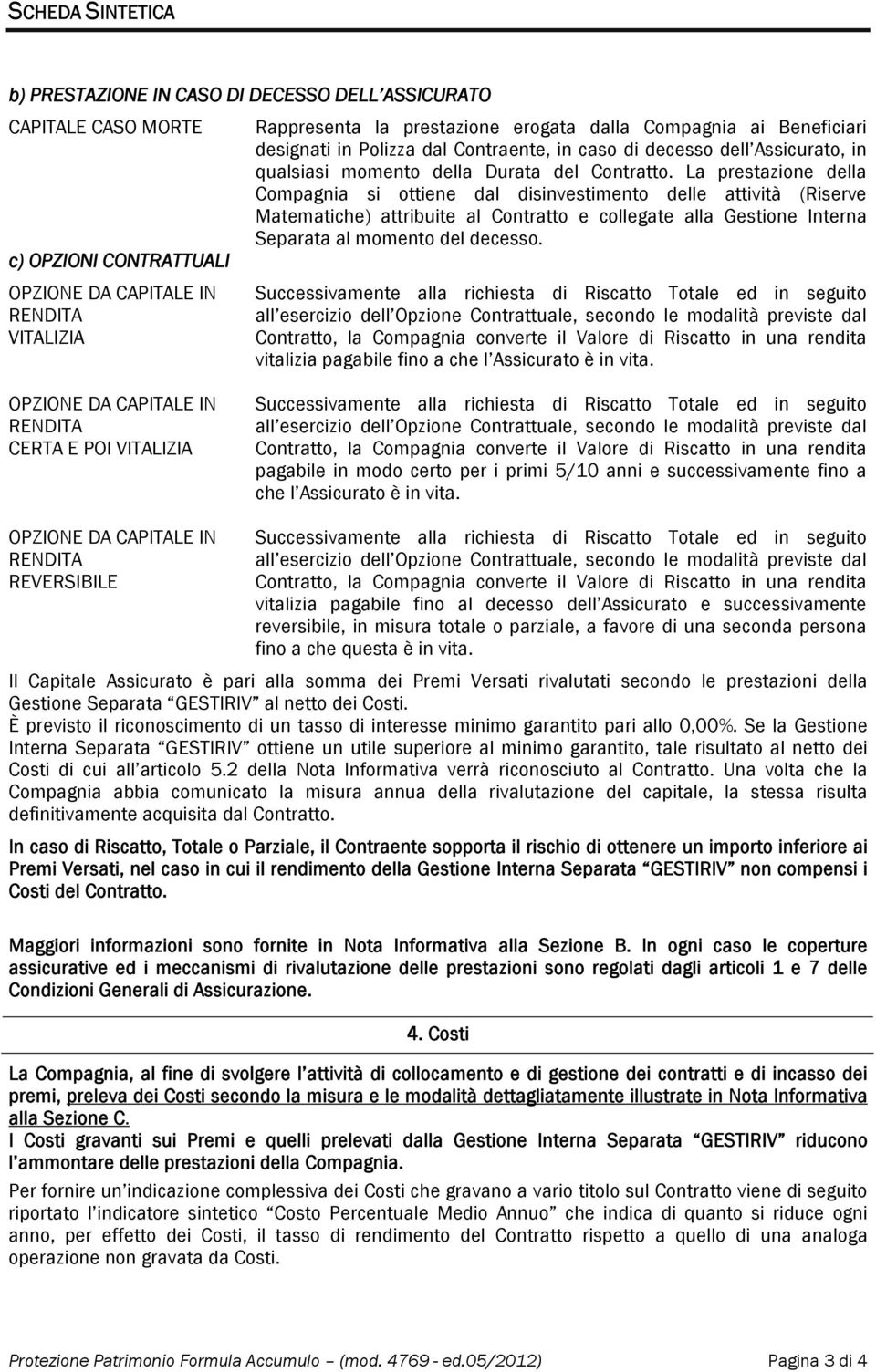 La prestazione della Compagnia si ottiene dal disinvestimento delle attività (Riserve Matematiche) attribuite al Contratto e collegate alla Gestione Interna Separata al momento del decesso.