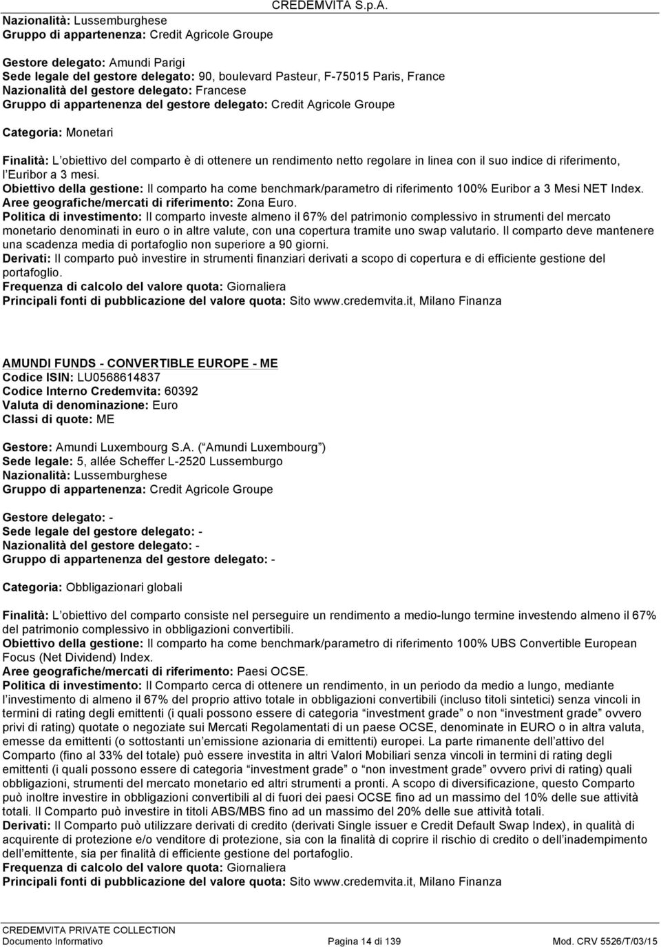 3 mesi. Obiettivo la gestione: Il comparto ha come benchmark/parametro di riferimento 100% Euribor a 3 Mesi NET Index. Aree geografiche/mercati di riferimento: Zona Euro.