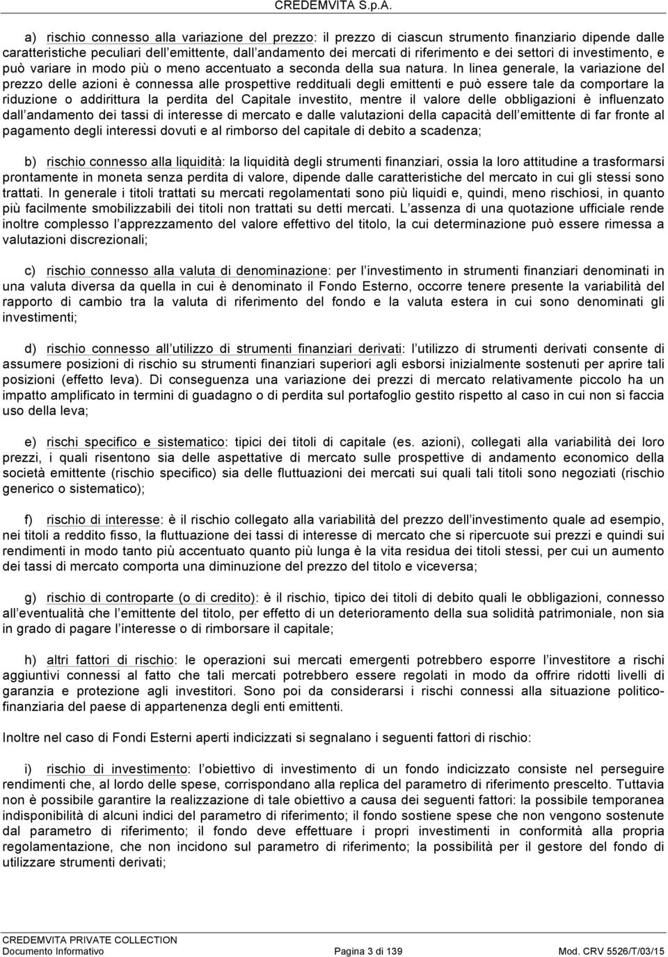 In linea generale, la variazione prezzo le azioni è connessa alle prospettive reddituali degli emittenti e può essere tale da comportare la riduzione o addirittura la perdita Capitale investito,