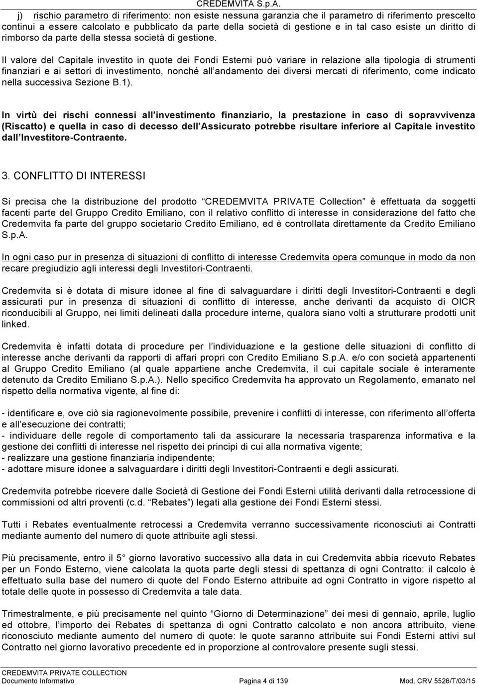 Il valore Capitale investito in quote dei Fondi Esterni può variare in relazione alla tipologia di strumenti finanziari e ai settori di investimento, nonché all andamento dei diversi mercati di