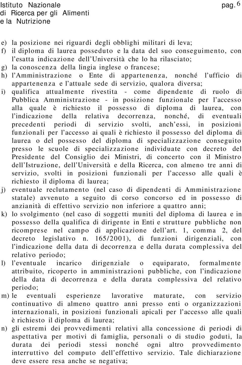 attualmente rivestita - come dipendente di ruolo di Pubblica Amministrazione - in posizione funzionale per l accesso alla quale è richiesto il possesso di diploma di laurea, con l indicazione della