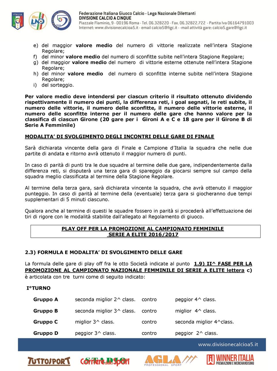 Per valore medio deve intendersi per ciascun criterio il risultato ottenuto dividendo rispettivamente il numero dei punti, la differenza reti, i goal segnati, le reti subite, il numero delle