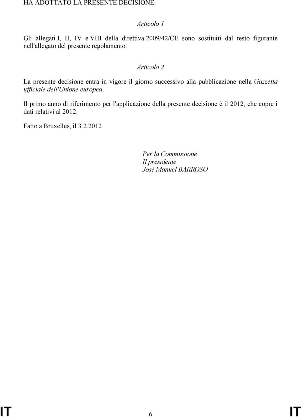 Articolo 2 La presente decisione entra in vigore il giorno successivo alla pubblicazione nella Gazzetta ufficiale dell'unione