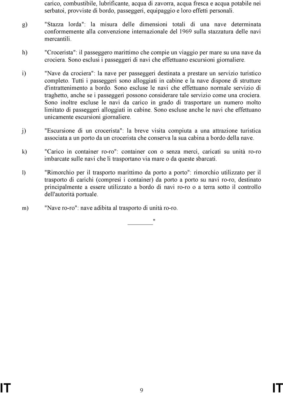 h) "Crocerista": il passeggero marittimo che compie un viaggio per mare su una nave da crociera. Sono esclusi i passeggeri di navi che effettuano escursioni giornaliere.