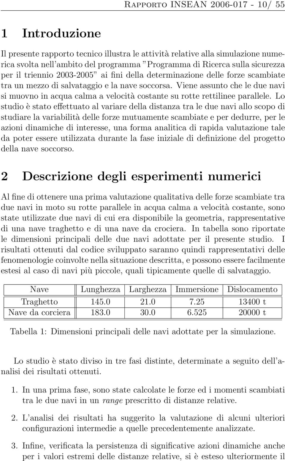 Viene assunto che le due navi si muovno in acqua calma a velocità costante su rotte rettilinee parallele.