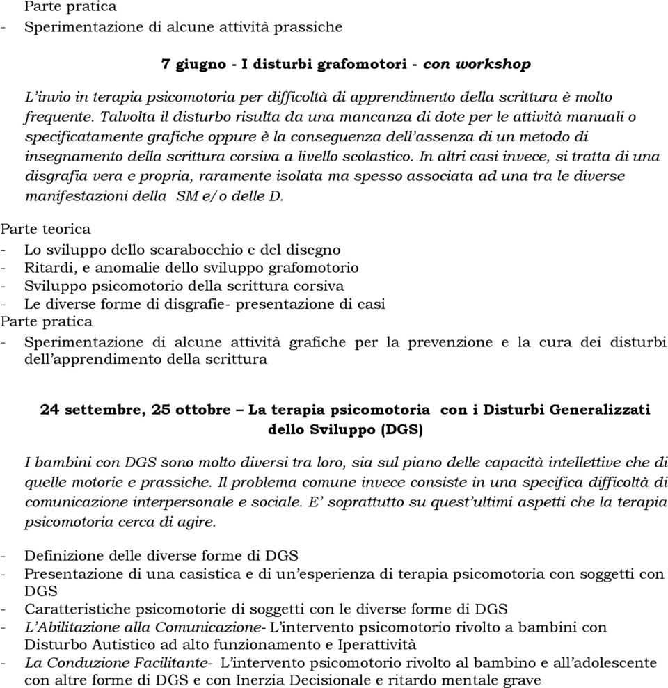 livello scolastico. In altri casi invece, si tratta di una disgrafia vera e propria, raramente isolata ma spesso associata ad una tra le diverse manifestazioni della SM e/o delle D.