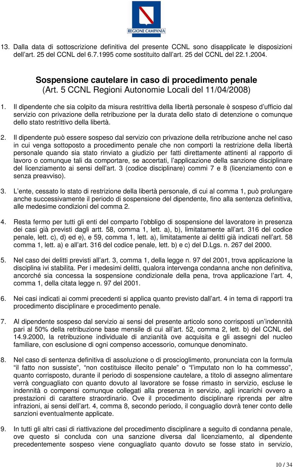 Il dipendente che sia colpito da misura restrittiva della libertà personale è sospeso d ufficio dal servizio con privazione della retribuzione per la durata dello stato di detenzione o comunque dello