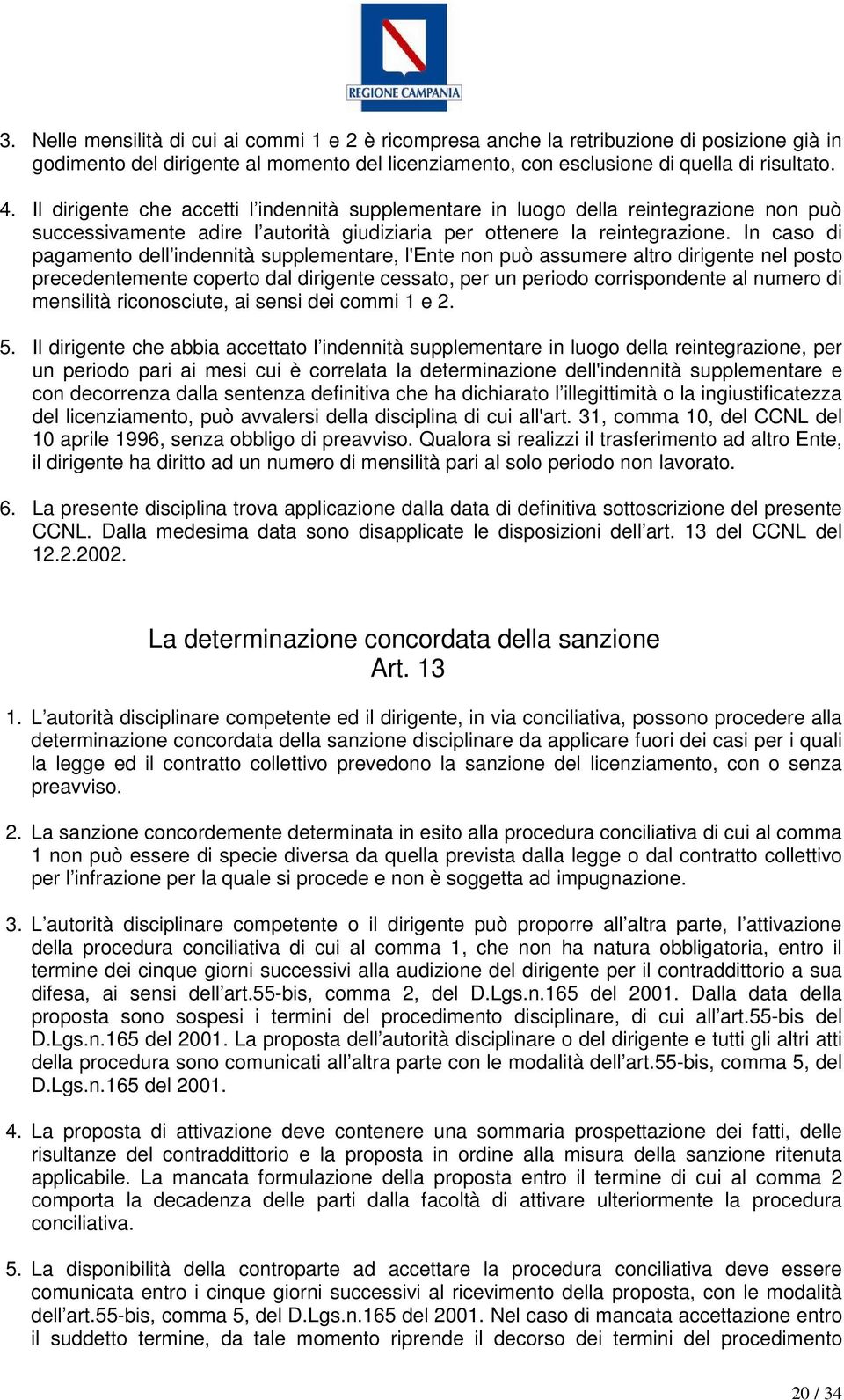 In caso di pagamento dell indennità supplementare, l'ente non può assumere altro dirigente nel posto precedentemente coperto dal dirigente cessato, per un periodo corrispondente al numero di