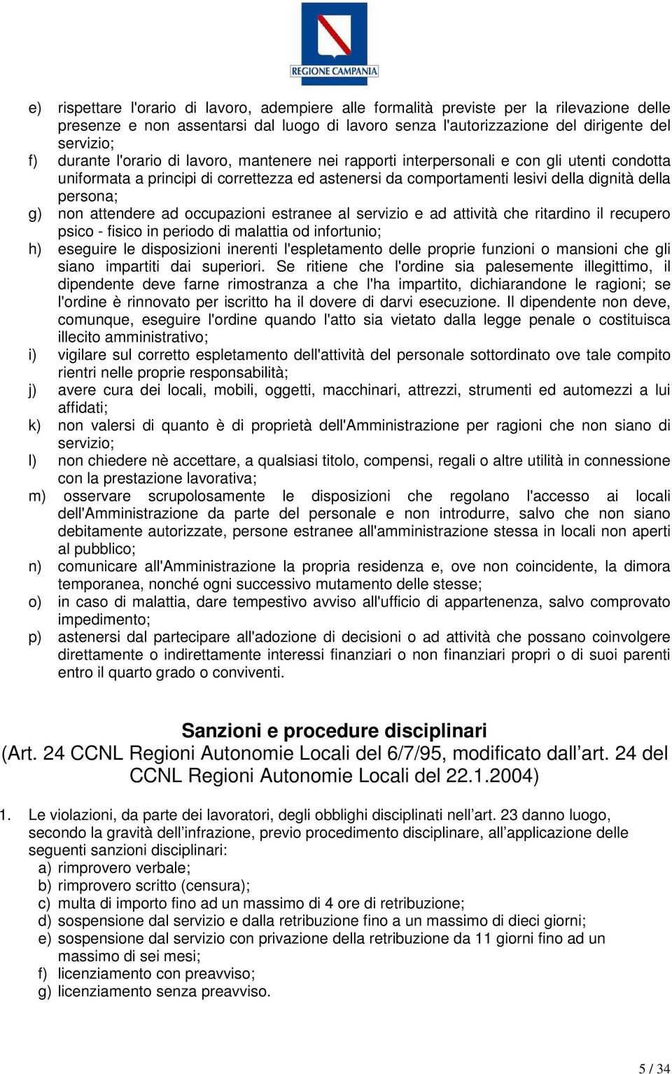 non attendere ad occupazioni estranee al servizio e ad attività che ritardino il recupero psico - fisico in periodo di malattia od infortunio; h) eseguire le disposizioni inerenti l'espletamento