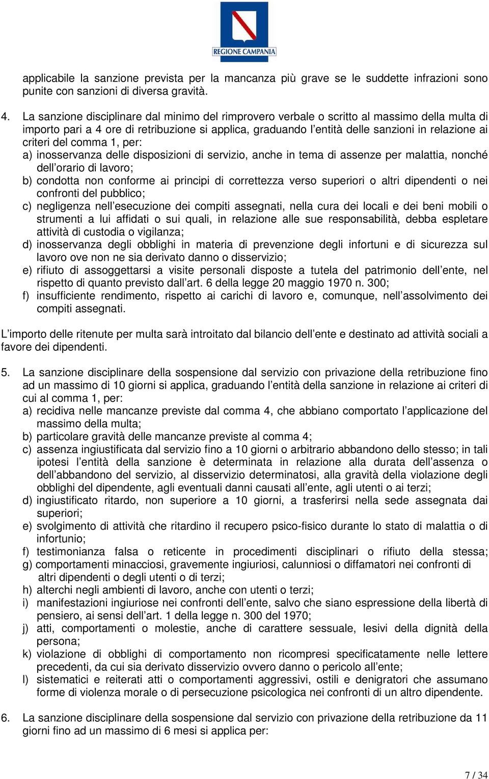 criteri del comma 1, per: a) inosservanza delle disposizioni di servizio, anche in tema di assenze per malattia, nonché dell orario di lavoro; b) condotta non conforme ai principi di correttezza