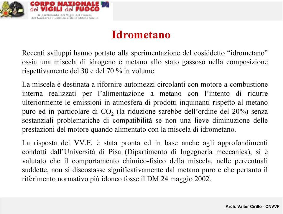 La miscela è destinata a rifornire automezzi circolanti con motore a combustione interna realizzati per l alimentazione a metano con l intento di ridurre ulteriormente le emissioni in atmosfera di