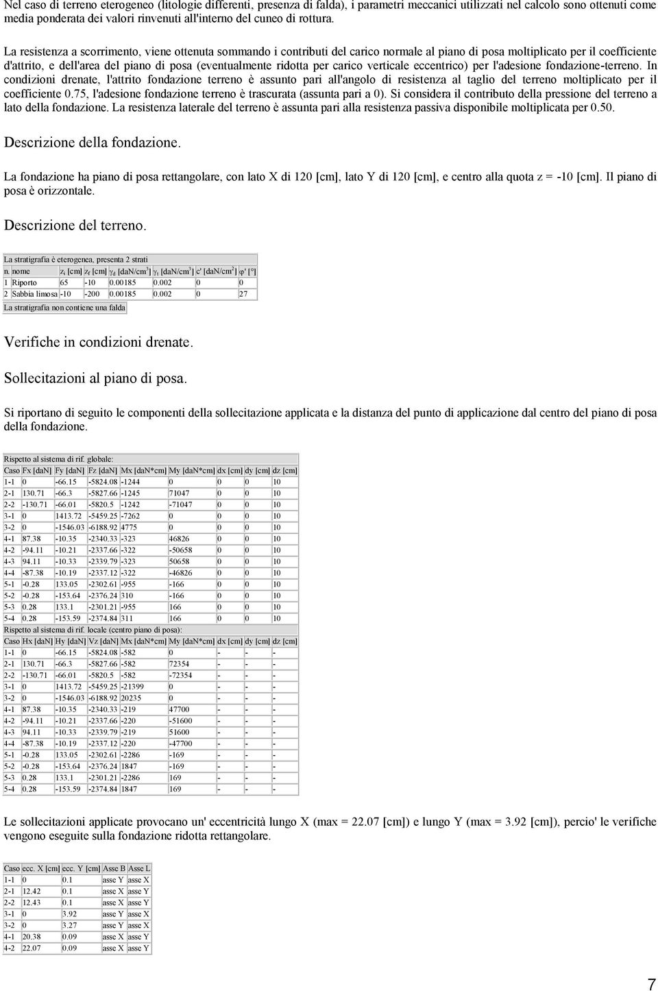 La resistenza a scorrimento, viene ottenuta sommando i contributi del carico normale al piano di posa moltiplicato per il coefficiente d'attrito, e dell'area del piano di posa (eventualmente ridotta